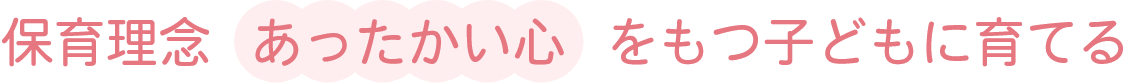 保育理念あったかい心をもつ子どもに育てる